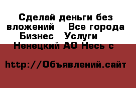 Сделай деньги без вложений. - Все города Бизнес » Услуги   . Ненецкий АО,Несь с.